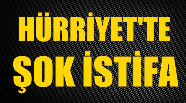 Hürriyet'te şok istifa!
