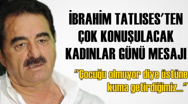İbrahim Tatlıses'ten çok konuşulacak Kadınlar Günü mesajı