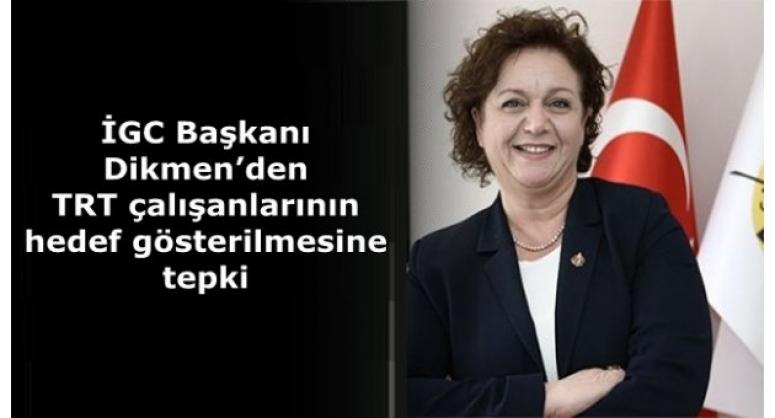İGC BAŞKANI DİKMEN'DEN TRT ÇALIŞANLARININ HEDEF GÖSTERİLMESİNE TEPKİ