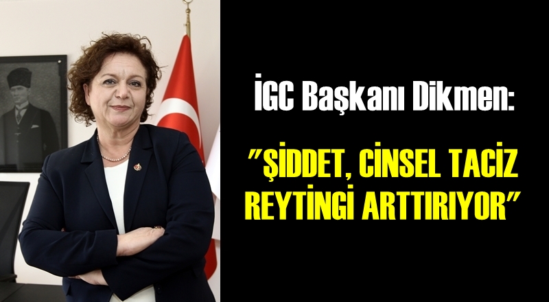 İGC Başkanı Dikmen: 'Şiddet, cinsel taciz reytingi artırıyor'