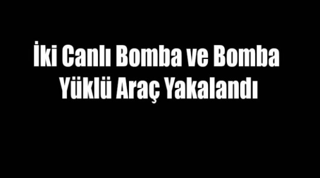 İki Canlı Bomba ve Bir Bomba Yüklü Araç Yakalandı