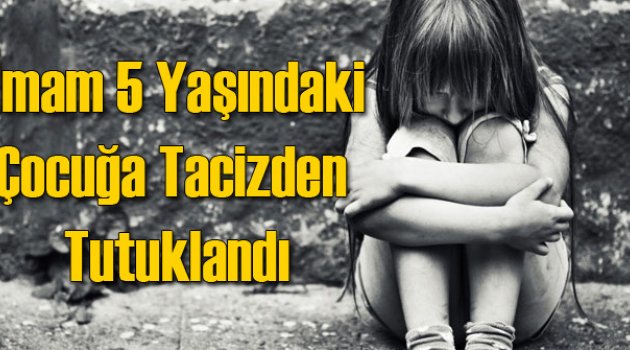 İmam 5 Yaşındaki Kıza Tacizden Tutuklandı