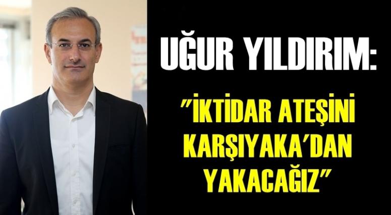 UĞUR YILDIRIM: 'İKTİDAR ATEŞİNİ KARŞIYAKA'DAN YAKACAĞIZ'