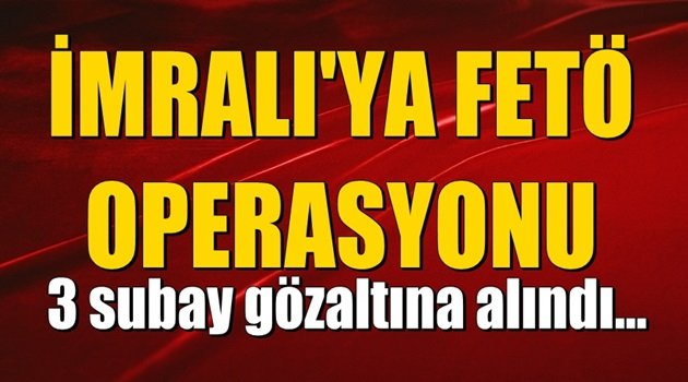 İmralı'ya FETÖ Operasyonu; 3 subay gözaltına alındı!