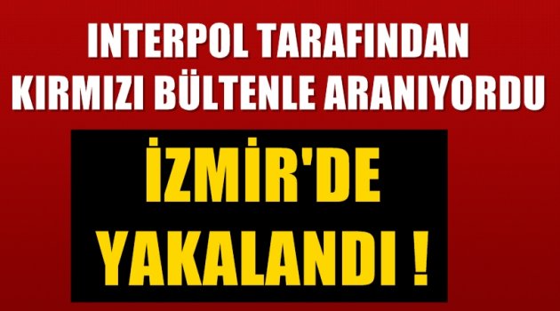 Interpol tarafından kırmızı bültenle aranıyordu; İzmir'de yakalandı