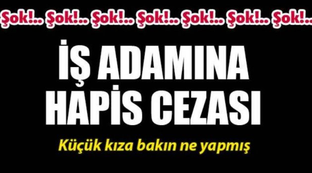 İş adamına küçük yaştaki kıza cinsel tacizden 13 yıl 9 ay hapis