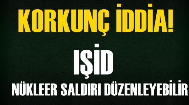 IŞİD, nükleer saldırı düzenleyebilir’