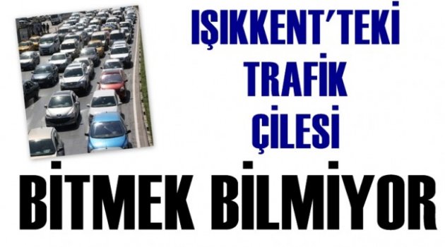 Işıkkent’te Trafik Çilesi Bitmek Bilmiyor
