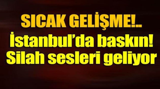 İstanbul'da terör örgütü operasyonu!