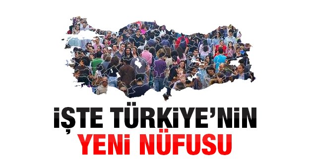 İŞTE TÜRKİYE'NİN YENİ NÜFUSU