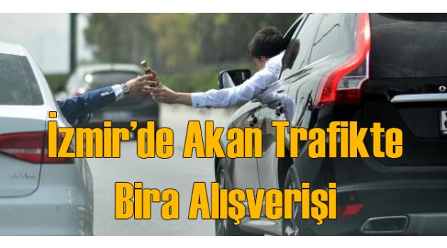 İzmir Altınyol'da Trafikte Bira Alışverişi