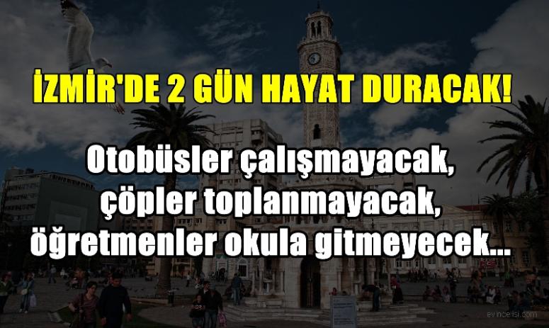 İZMİR’DE HAYAT İKİ GÜN DURACAK!