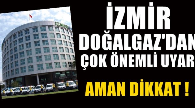 İzmir Doğalgaz'dan çok önemli uyarı
