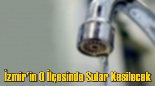 İzmir’in İlçesinde 23 Mayıs’ta Sular Kesilecek