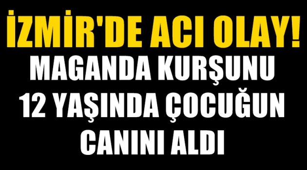 İzmir'de 12 yaşındaki kız çocuğu maganda kurşunuyla hayatını kaybetti!