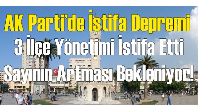 İzmir'de 3 AK Parti Teşkilatı İstifa Etti