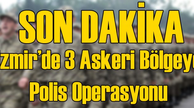 İzmir'de 3 Askeri Bölgeye Operasyon