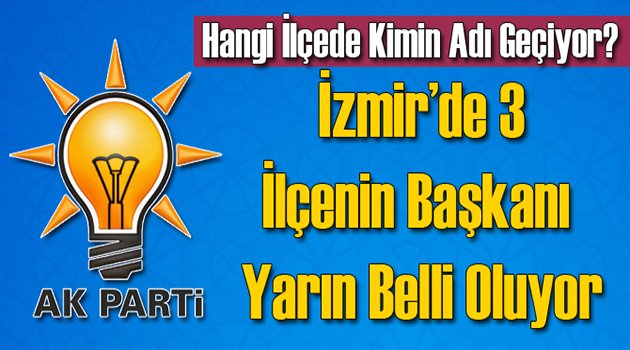 İzmir'de 3 İlçenin AK Parti Başkanı Yarın Belli Olacak