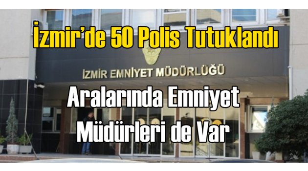 İzmir'de 50 Emniyet Mensubu Tutuklandı!
