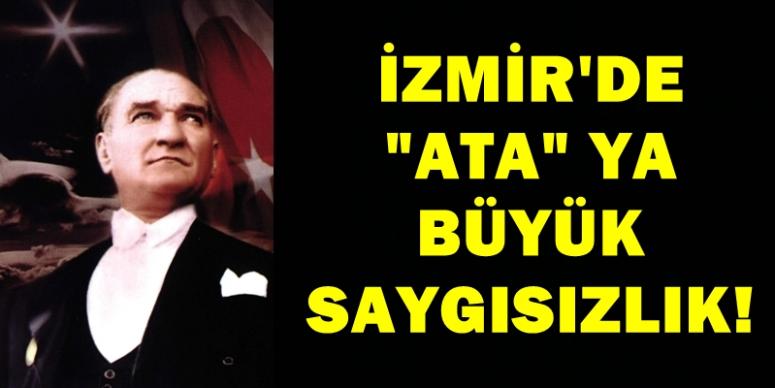 İZMİR'DE ATA’YA BÜYÜK SAYGISIZLIK!
