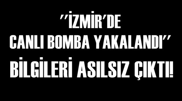 ''İzmir'de canlı bomba yakalandı'' bilgileri asılsız çıktı