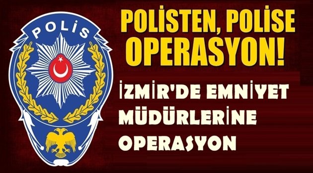 İzmir'de emniyet müdürlerine şok operasyon!
