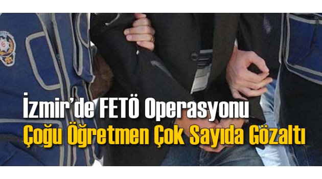 İzmir'de FETÖ Operasyonu: Çok Sayıda Öğretmen...