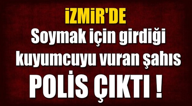 İzmir'de Soymak İçin Girdiği Kuyumcuyu Vuran Şahıs Polis Çıktı