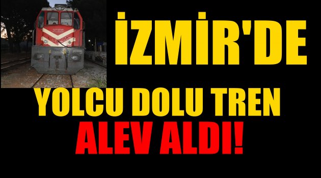 İzmir'de Yolcu Dolu Tren Alev Aldı