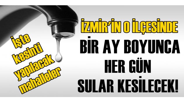 İzmir'in o ilçesinde bir ay boyunca her gün sular kesilecek!
