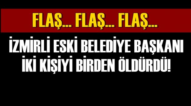 İzmirli Eski Belediye Başkanı İki Kişiyi Birden Öldürdü