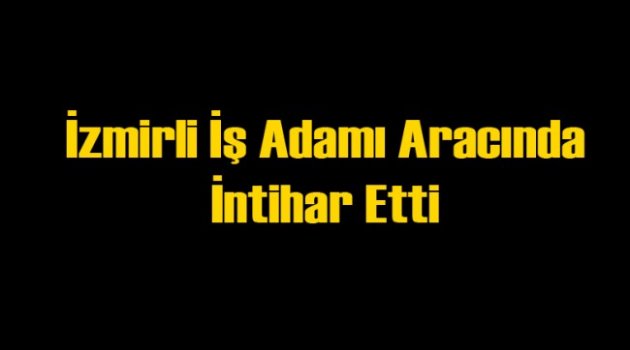 İzmirli İş Adamı Aracında İntihar Etti