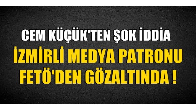 İzmirli medya patronu FETÖ'den gözaltında mı?