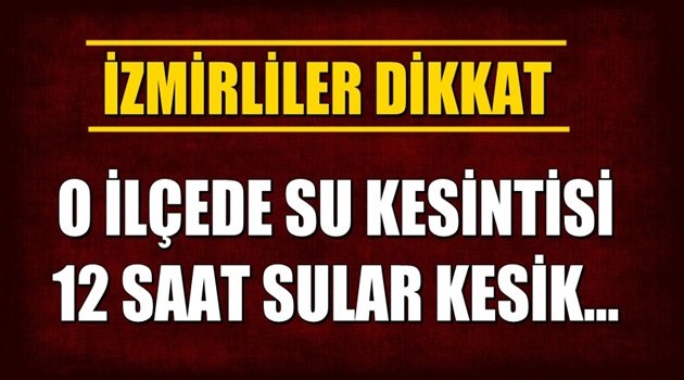 İzmirliler dikkat! O ilçede 12 saat sular kesilecek