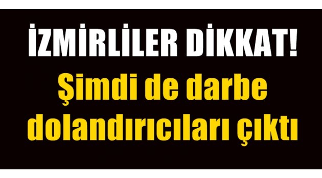İzmirliler dikkat! Şimdi de darbe dolandırıcıları çıktı
