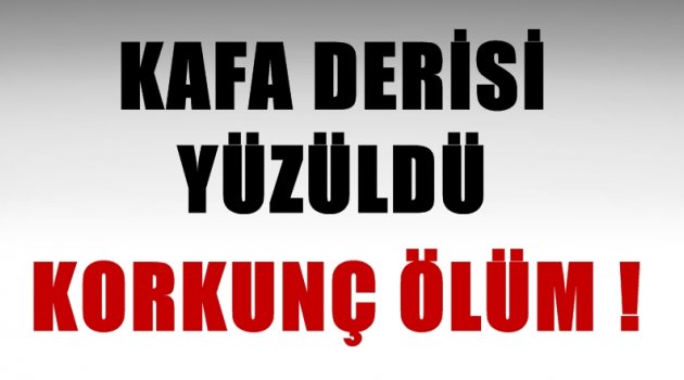 Kafa derisi yüzüldü! Korkunç ölüm