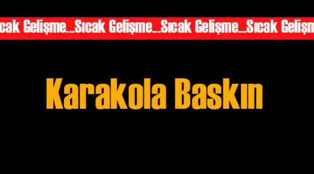 Karakola Saldırı: Yaralılar var