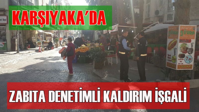 KARŞIYAKA’DA 'ZABITA GÖZETİMİ'NDE KALDIRIM İŞGALİ!