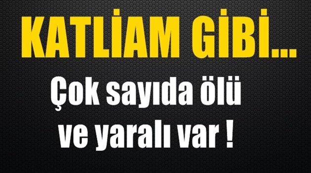 Katliam gibi! Çok sayıda ölü ve yaralı var!..