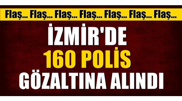 FLAŞ! İzmir'de 160 polis gözaltında!