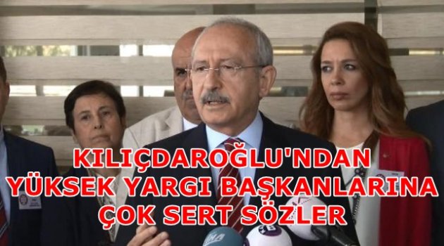 Kılıçdaroğlu'ndan yüksek yargı başkanlarına çok sert sözler
