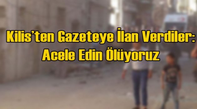 Kilis’ten Gazeteye İlan: Acele Edin Ölüyoruz!