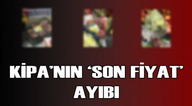 Kipa'nın 'Son Fiyat' Ayıbı