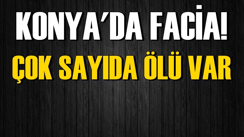 Konya’da Facia! Çok Sayıda Ölü ve Yaralı Var