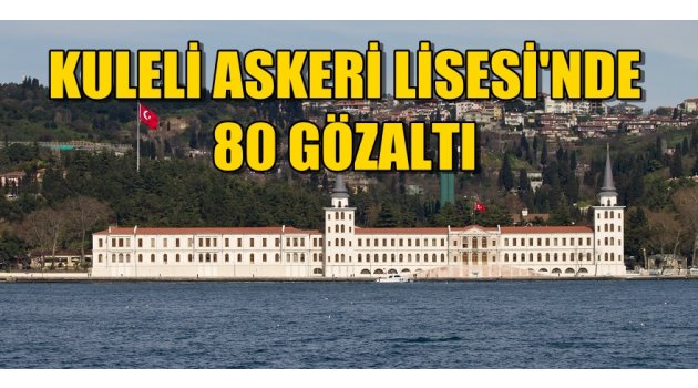 Kuleli Askeri Lisesi'nde Gözaltı! Tam 80 kişi...