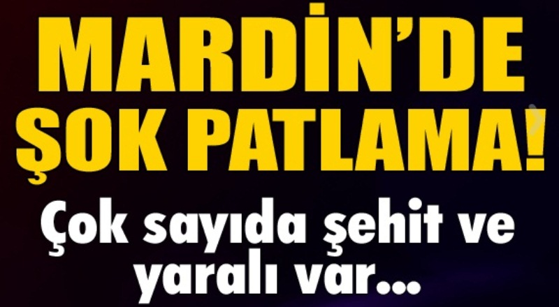 Mardin'de patlama! Çok sayıda şehit ve yaralı var