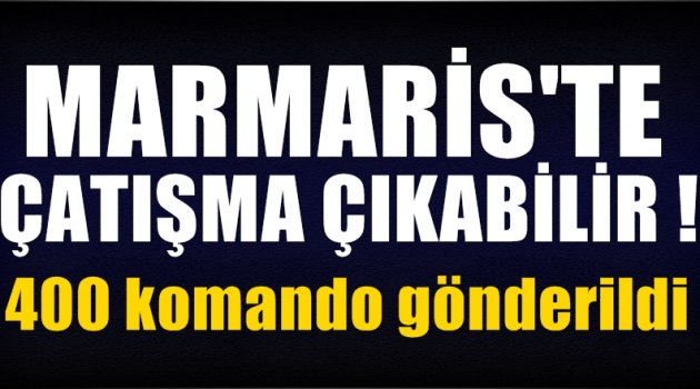 Marmaris'te çatışma çıkabilir! 400 komando gönderildi