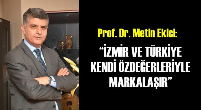 'İZMİR VE TÜRKİYE KENDİ ÖZDEĞERLERİYLE MARKALAŞIR'