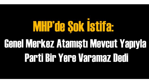 MHP'de Yeni İstifa: Mevcut Yapıyla...