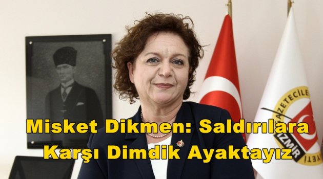 Misket Dikmen: Saldırılara Karşı Dimdik Ayaktayız